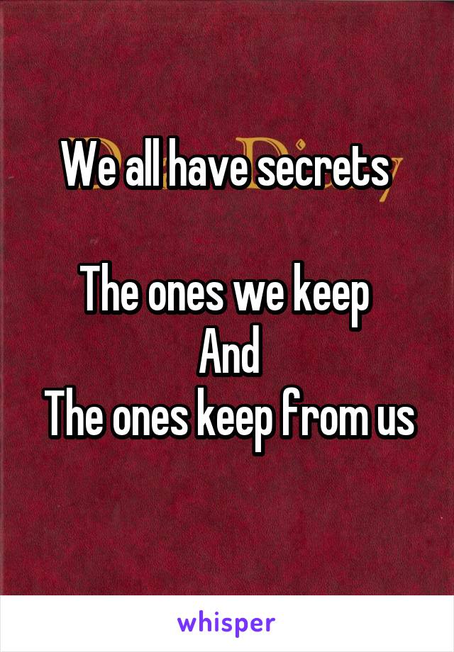We all have secrets 

The ones we keep 
And
The ones keep from us
