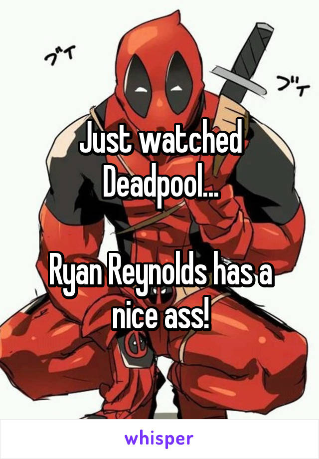 Just watched Deadpool...

Ryan Reynolds has a nice ass!