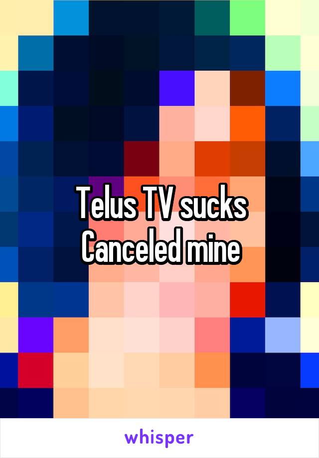 Telus TV sucks
Canceled mine