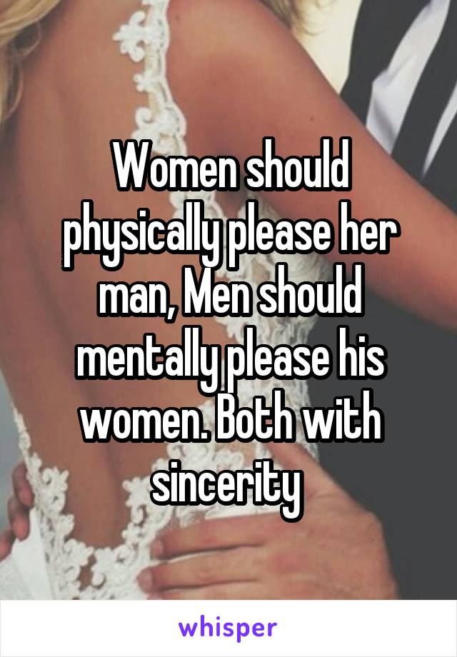 Women should physically please her man, Men should mentally please his women. Both with sincerity 