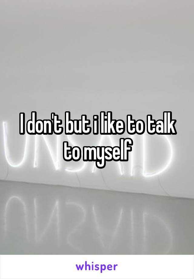 I don't but i like to talk to myself