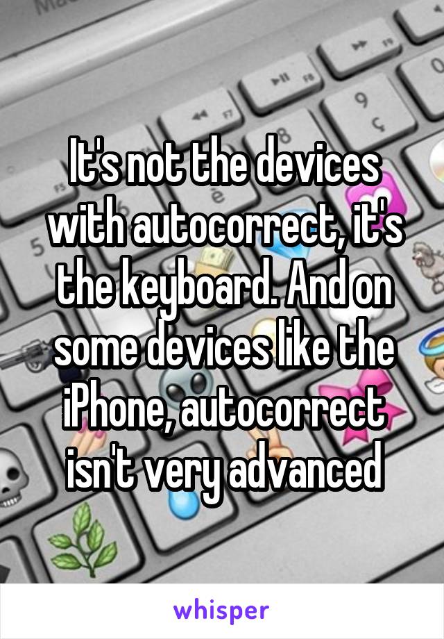 It's not the devices with autocorrect, it's the keyboard. And on some devices like the iPhone, autocorrect isn't very advanced