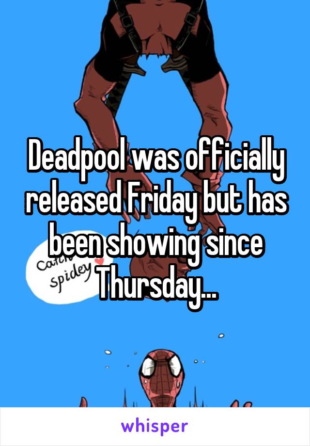 Deadpool was officially released Friday but has been showing since Thursday...