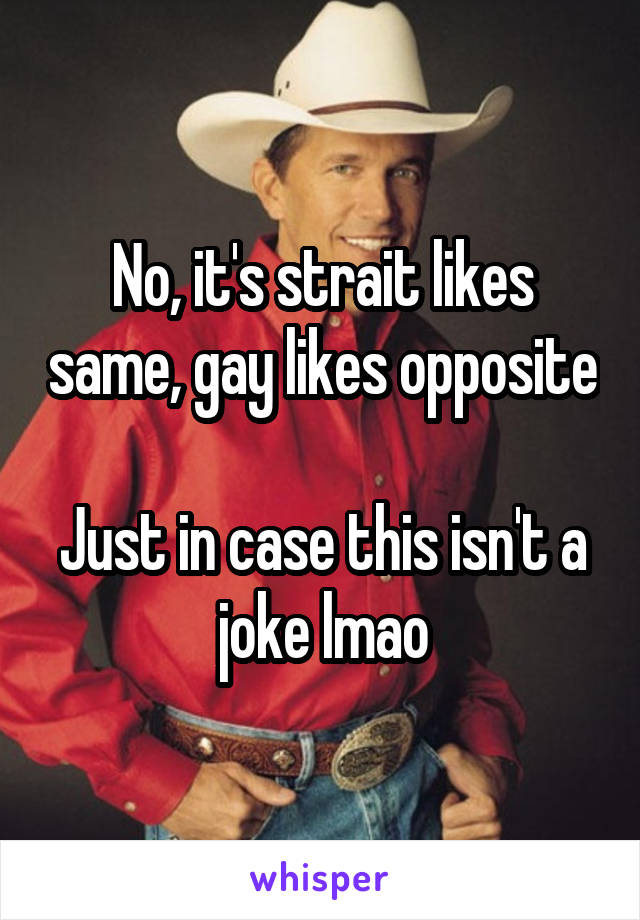 No, it's strait likes same, gay likes opposite

Just in case this isn't a joke lmao