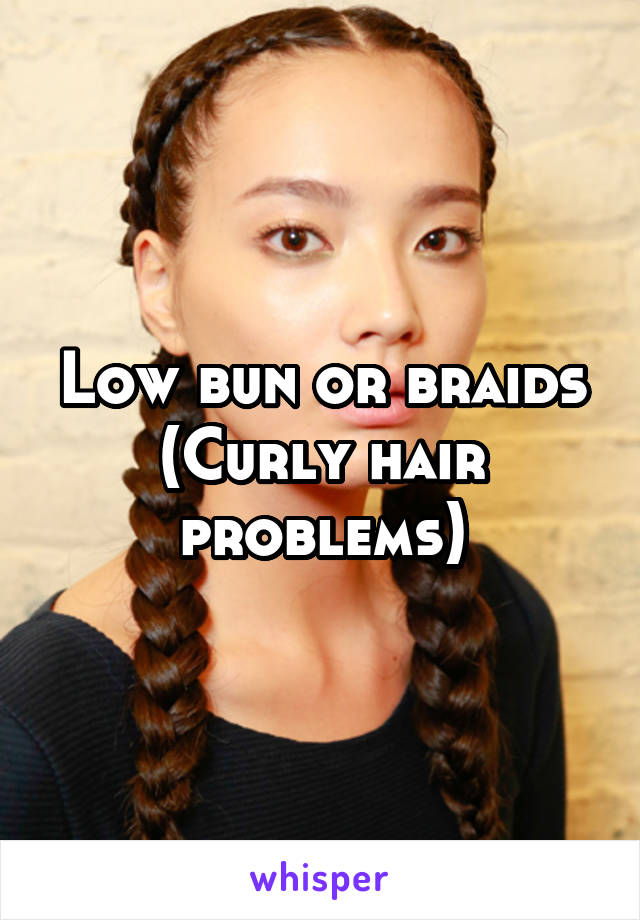 Low bun or braids
(Curly hair problems)