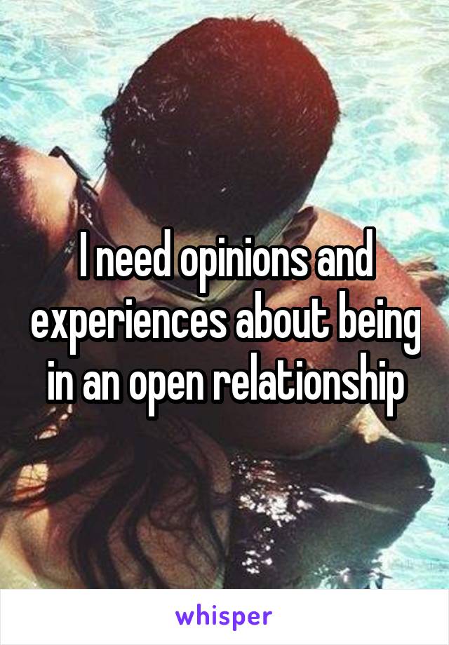 I need opinions and experiences about being in an open relationship