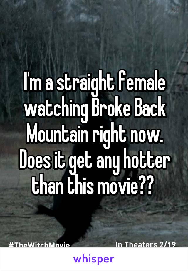 I'm a straight female watching Broke Back Mountain right now. Does it get any hotter than this movie?? 