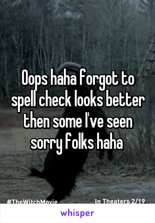 Oops haha forgot to spell check looks better then some I've seen sorry folks haha 