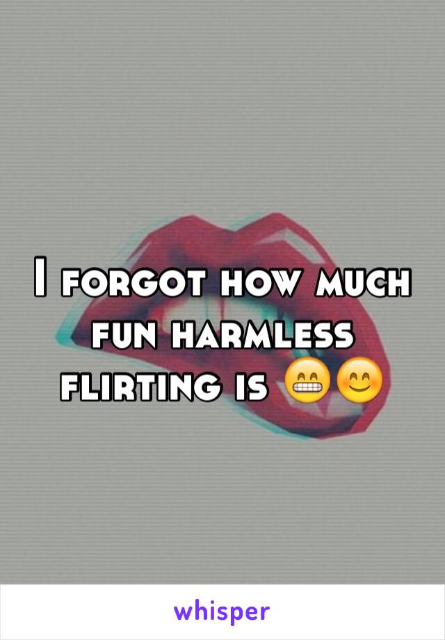 I forgot how much fun harmless flirting is 😁😊