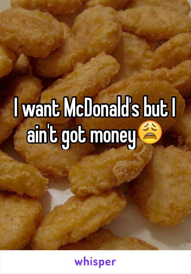 I want McDonald's but I ain't got money😩