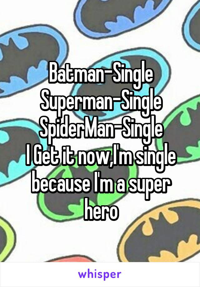 Batman-Single
Superman-Single
SpiderMan-Single
I Get it now,I'm single because I'm a super hero