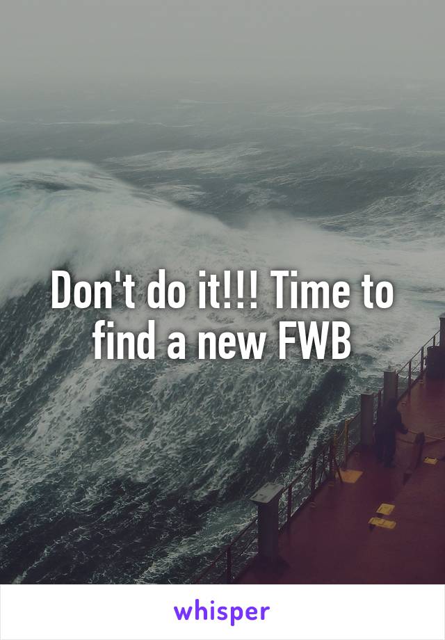 Don't do it!!! Time to find a new FWB