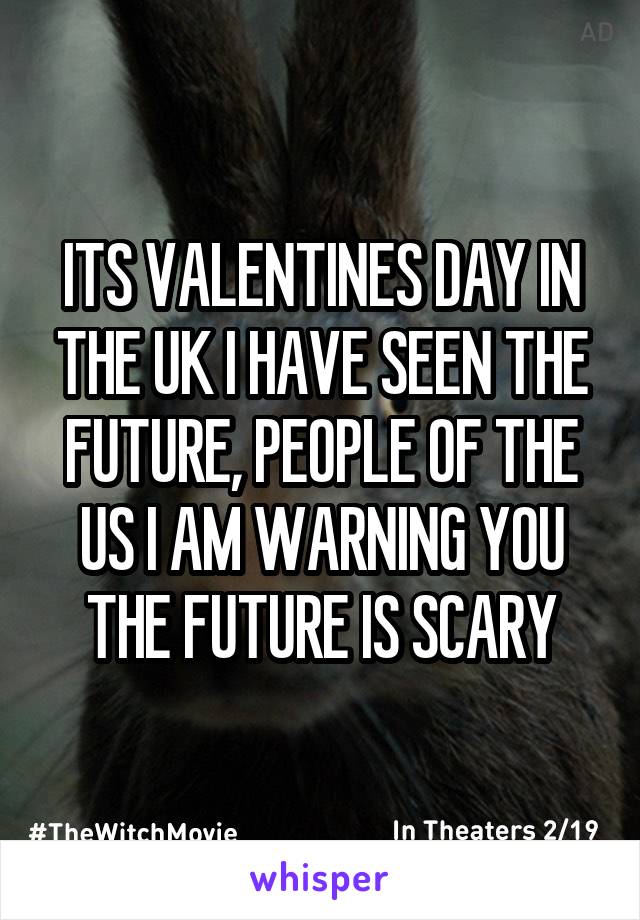 ITS VALENTINES DAY IN THE UK I HAVE SEEN THE FUTURE, PEOPLE OF THE US I AM WARNING YOU THE FUTURE IS SCARY