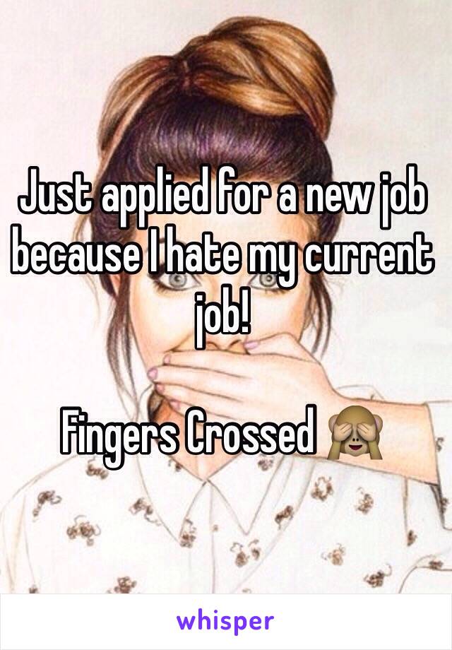 Just applied for a new job because I hate my current job! 

Fingers Crossed 🙈