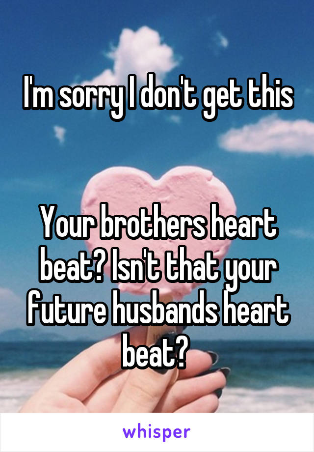 I'm sorry I don't get this 

Your brothers heart beat? Isn't that your future husbands heart beat? 