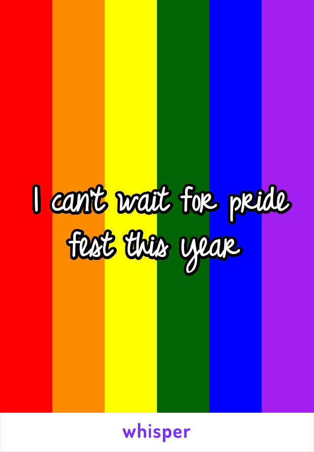 I can't wait for pride fest this year 