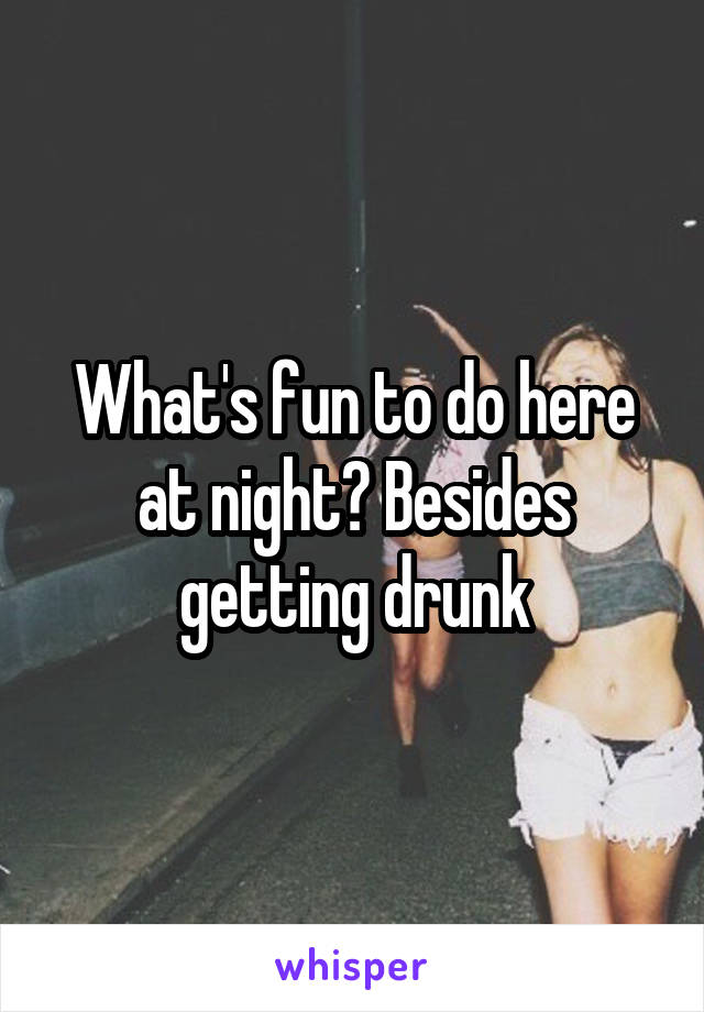 What's fun to do here at night? Besides getting drunk