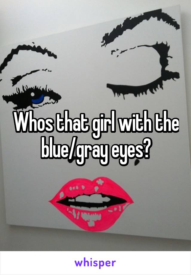 Whos that girl with the blue/gray eyes?