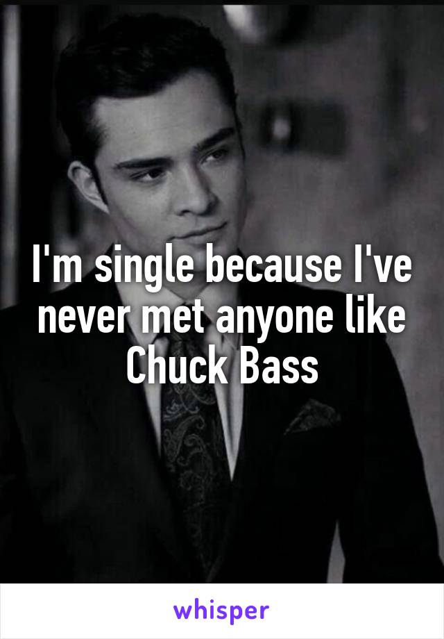 I'm single because I've never met anyone like Chuck Bass