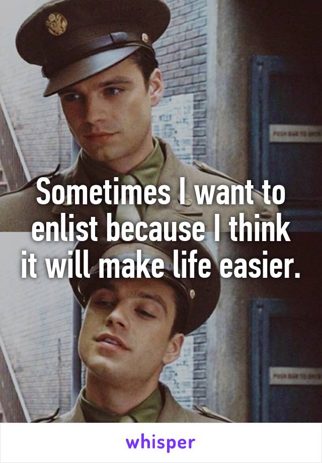 Sometimes I want to enlist because I think it will make life easier.