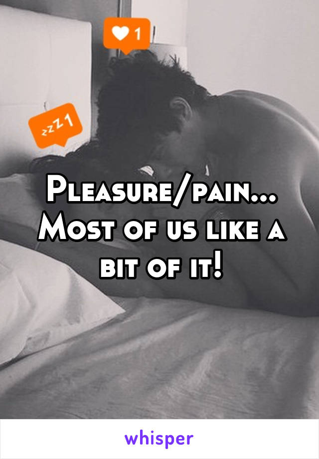 Pleasure/pain... Most of us like a bit of it!