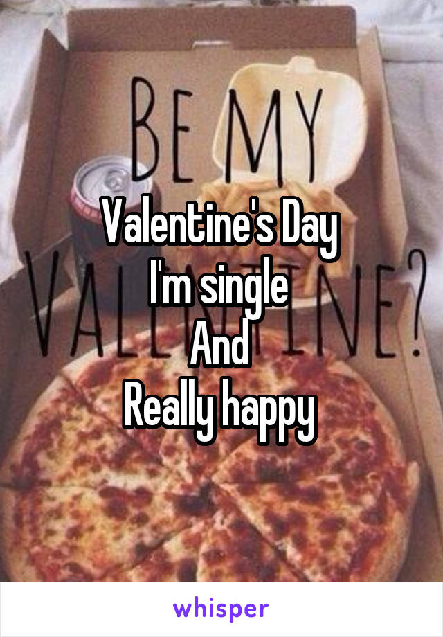 Valentine's Day 
I'm single 
And 
Really happy 