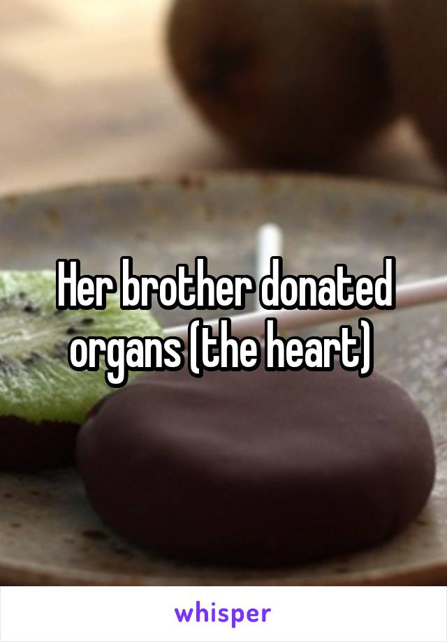 Her brother donated organs (the heart) 