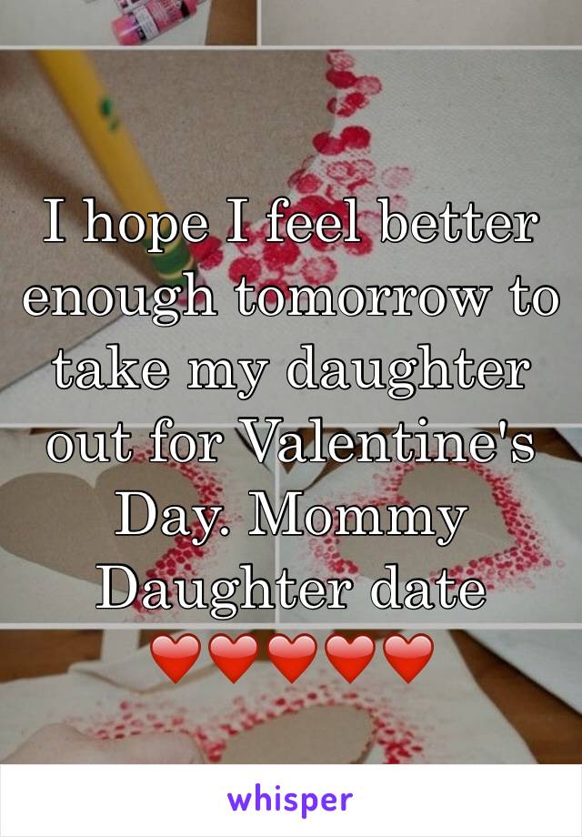 I hope I feel better enough tomorrow to take my daughter out for Valentine's Day. Mommy Daughter date ❤️❤️❤️❤️❤️