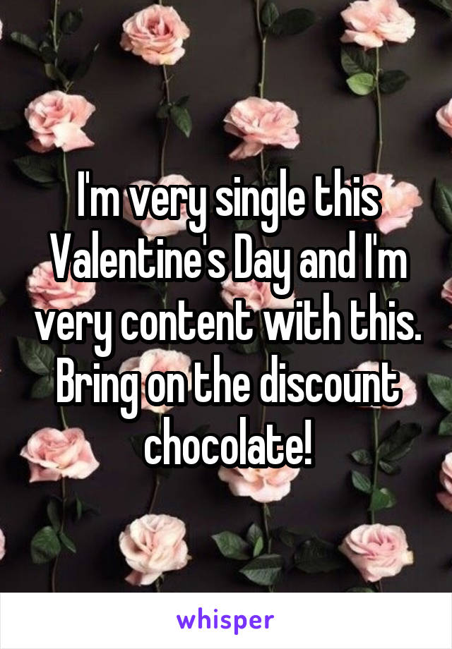 I'm very single this Valentine's Day and I'm very content with this. Bring on the discount chocolate!