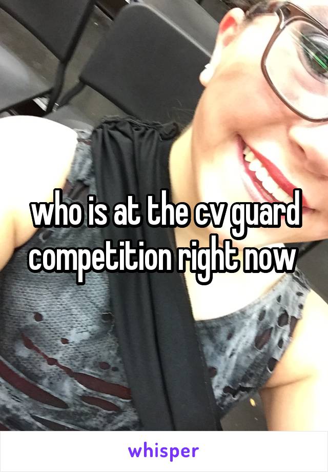who is at the cv guard competition right now 