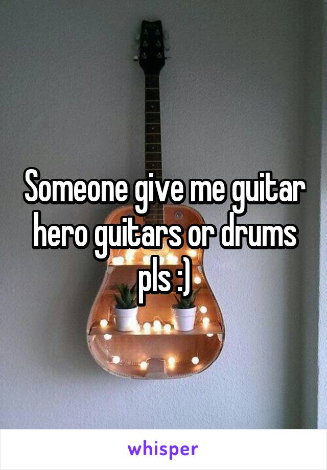 Someone give me guitar hero guitars or drums pls :)