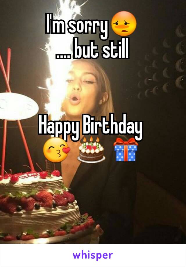 I'm sorry😳
.... but still


Happy Birthday 
😙 🎂 🎁 