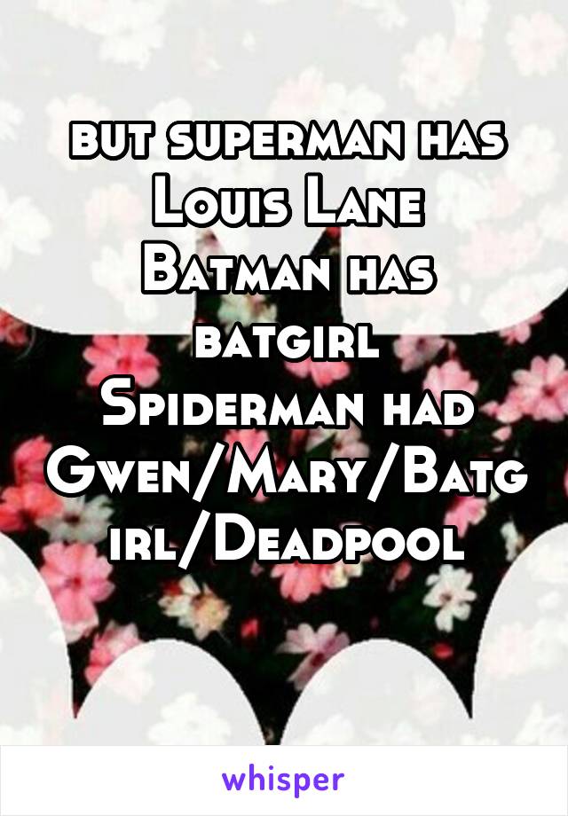 but superman has Louis Lane
Batman has batgirl
Spiderman had Gwen/Mary/Batgirl/Deadpool

