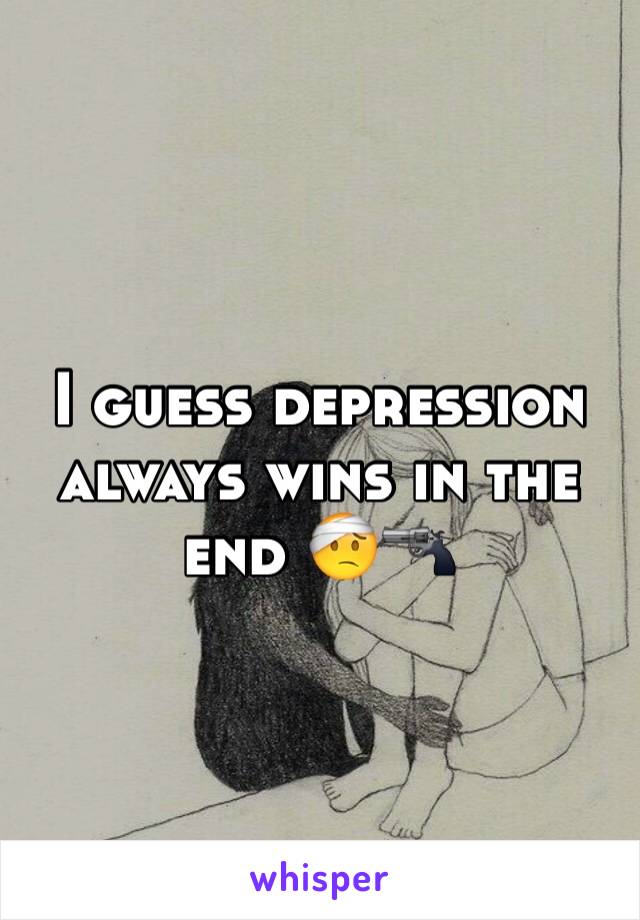 I guess depression always wins in the end 🤕🔫