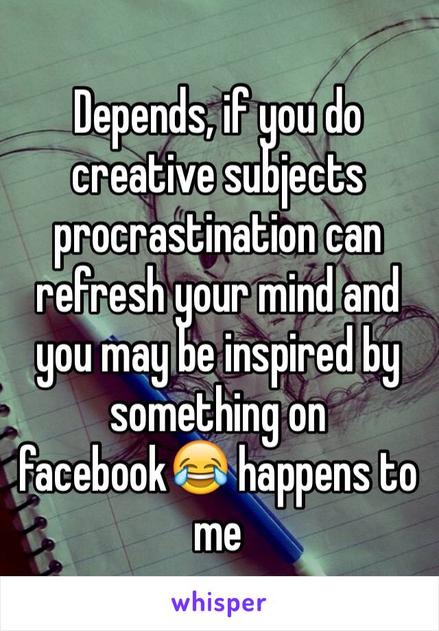 Depends, if you do creative subjects procrastination can refresh your mind and you may be inspired by something on facebook😂 happens to me