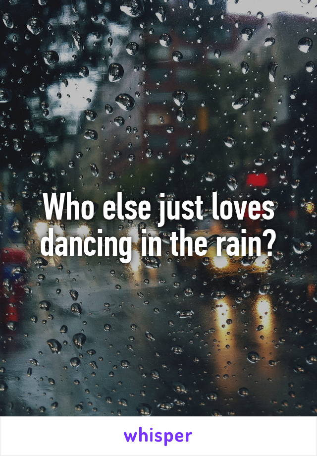 Who else just loves dancing in the rain?