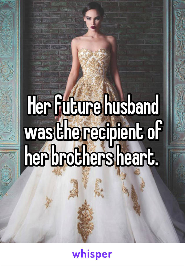 Her future husband was the recipient of her brothers heart. 