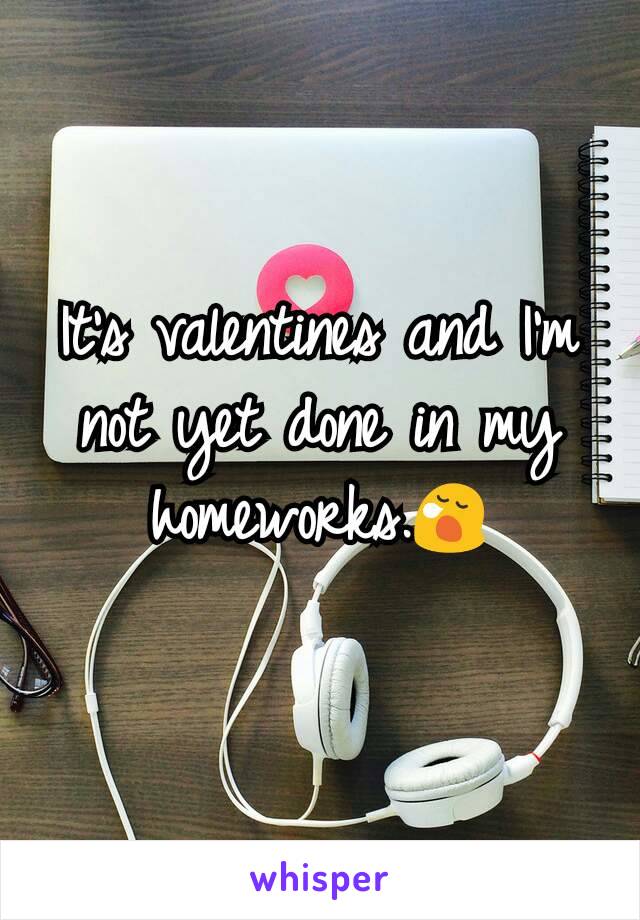 It's valentines and I'm not yet done in my homeworks.😪