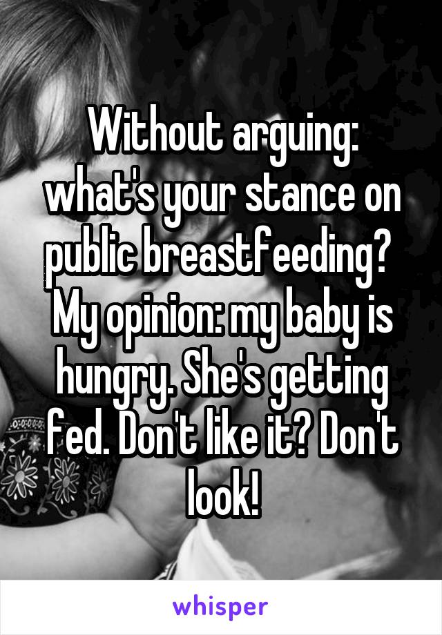 Without arguing: what's your stance on public breastfeeding? 
My opinion: my baby is hungry. She's getting fed. Don't like it? Don't look!