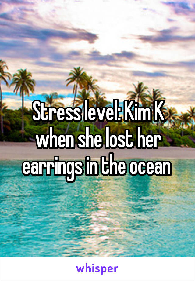Stress level: Kim K when she lost her earrings in the ocean 