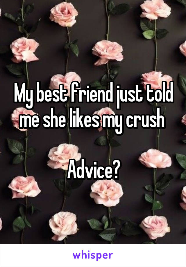My best friend just told me she likes my crush 

Advice?