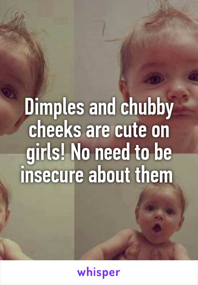 Dimples and chubby cheeks are cute on girls! No need to be insecure about them 
