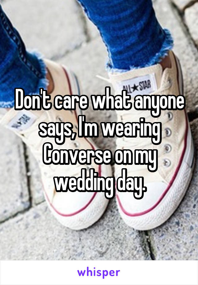 Don't care what anyone says, I'm wearing Converse on my wedding day.