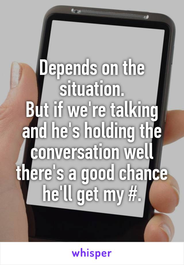 Depends on the situation.
But if we're talking and he's holding the conversation well there's a good chance he'll get my #.
