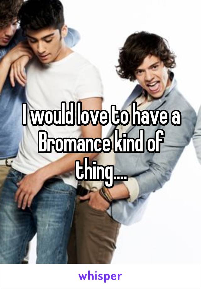 I would love to have a Bromance kind of thing....