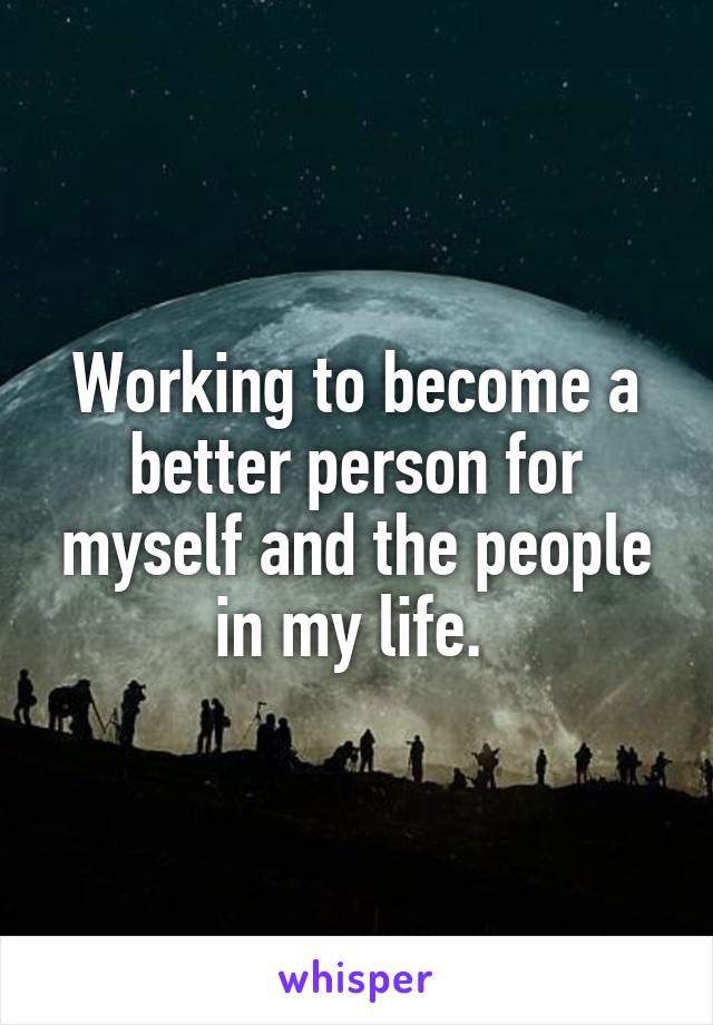 Working to become a better person for myself and the people in my life. 