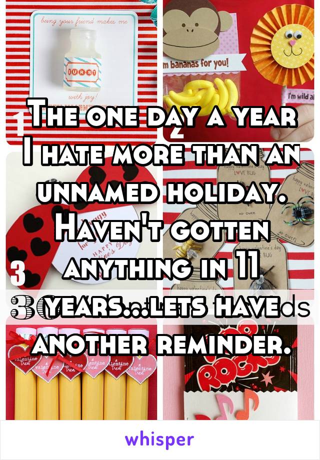 The one day a year I hate more than an unnamed holiday. Haven't gotten anything in 11 years...lets have another reminder.