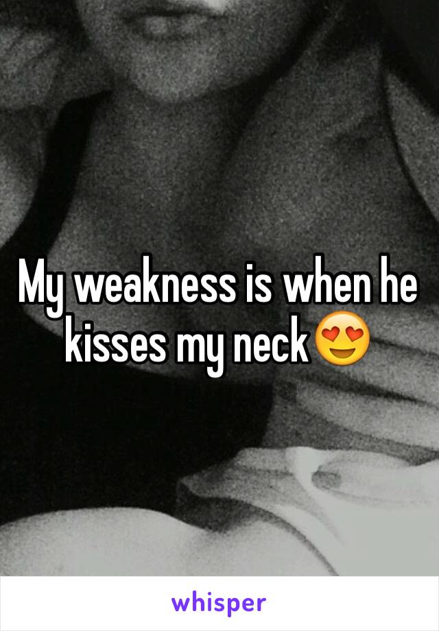 My weakness is when he kisses my neck😍