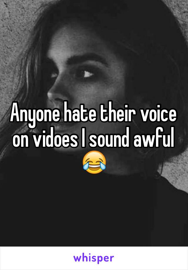 Anyone hate their voice on vidoes I sound awful 😂