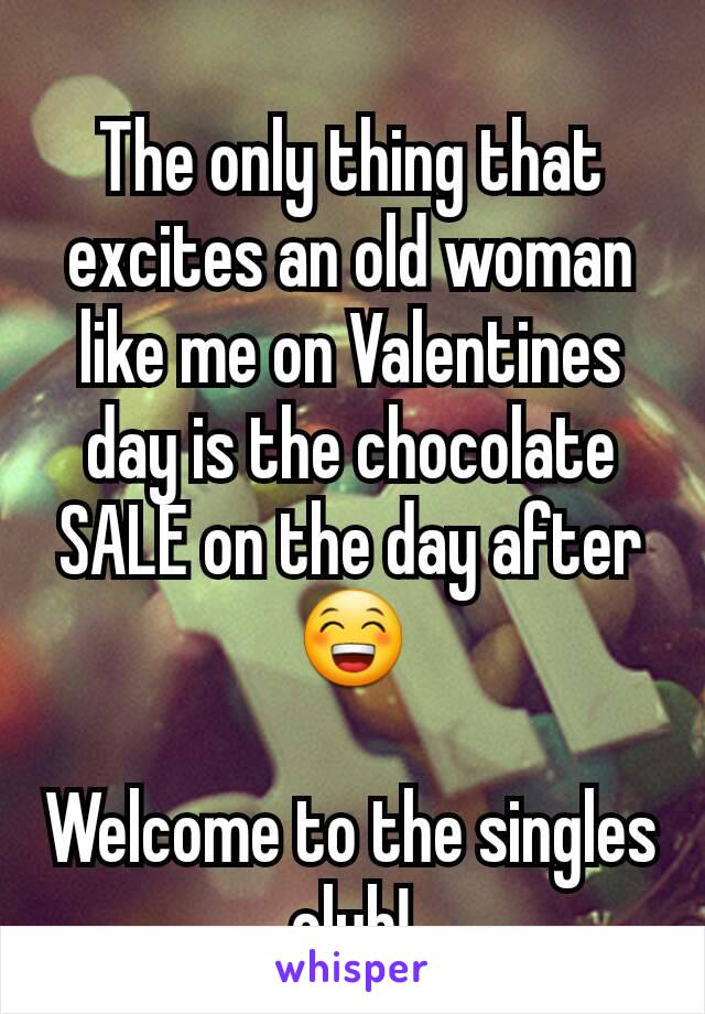 The only thing that excites an old woman like me on Valentines day is the chocolate SALE on the day after 😁

Welcome to the singles club!